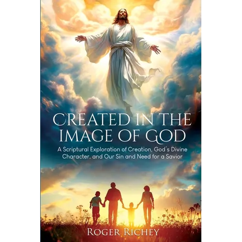Created in the Image of God: A Scriptural Exploration of Creation, God's Divine Character, and Our Sin and Need for a Savior - Paperback