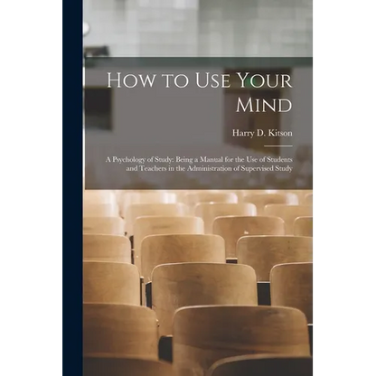 How to Use Your Mind: A Psychology of Study: Being a Manual for the Use of Students and Teachers in the Administration of Supervised Study - Paperback