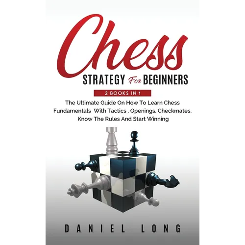 Chess Strategy For Beginners: 2 Books In 1 The Ultimate Guide On How To Learn Chess Fundamentals With Tactics, Openings, Checkmates, Know The Rules An - Hardcover