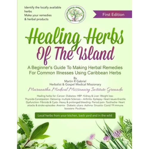 Healing Herbs Of The Island: A Beginners Guide To Making Herbal Remedies For Common Illnesses Using Caribbean Herbs - Paperback