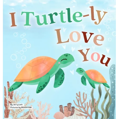 I Turtle-ly Love You: Pun-tastic Rhymes of Truthful, Sweet & Funny Messages of Love to Say to Your Beloved Little ones, Babies, & Toddlers (All Occasi - Hardcover