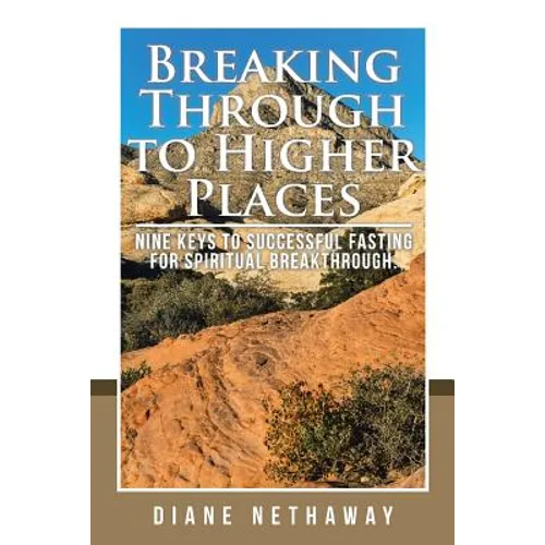 Breaking Through to Higher Places: Nine Keys to Successful Fasting for Spiritual Breakthrough. - Paperback