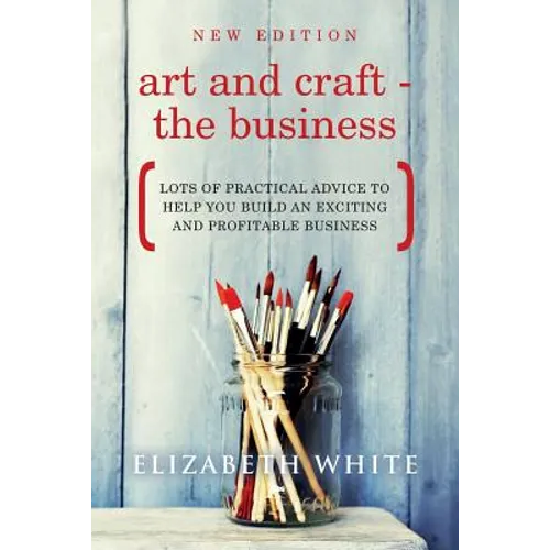 Art and Craft - The Business: Lots of practical advice to help you build an exciting and profitable business - Paperback