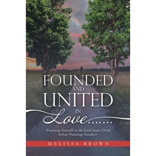 Founded and United in Love.......: (Pursuing Yourself in the Lord Jesus Christ Before Pursuing Another) - Paperback