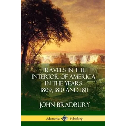 Travels in the Interior of America in the Years 1809, 1810 and 1811 - Paperback