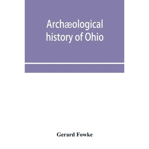 Archæological history of Ohio: The Mound builders and later Indians - Paperback