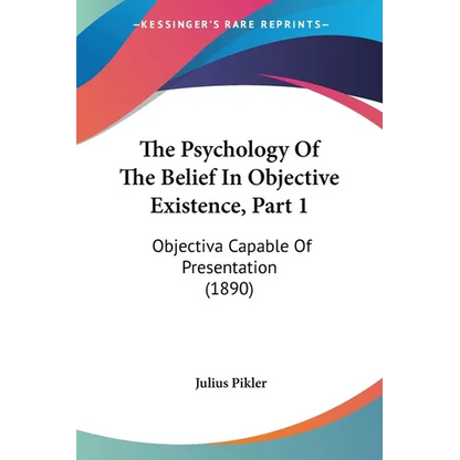 The Psychology Of The Belief In Objective Existence, Part 1: Objectiva Capable Of Presentation (1890) - Paperback