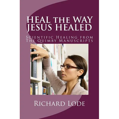 HEAL the WAY JESUS HEALED: Scientific Healing from The Quimby Manuscripts - Paperback