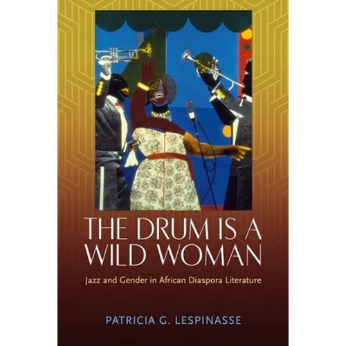 Drum Is a Wild Woman: Jazz and Gender in African Diaspora Literature (Hardback) - Hardcover