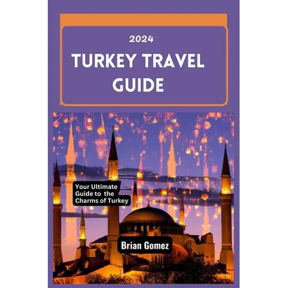 Turkey Travel Guide 2024: Your Up-to-date Ultimate Guide to Unraveling the Charms of Turkey - Paperback