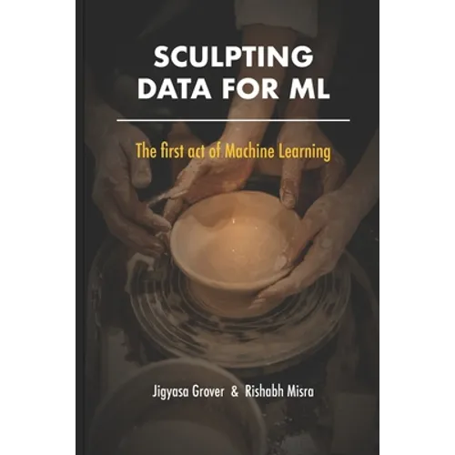Sculpting Data for ML: The first act of Machine Learning - Paperback
