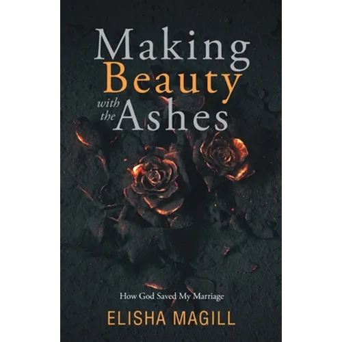 Making Beauty With The Ashes: How God Saved My Marriage - Paperback