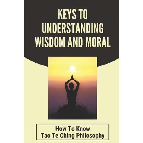 Keys To Understanding Wisdom And Moral: How To Know Tao Te Ching Philosophy: Virtue Is Wisdom Socrates - Paperback