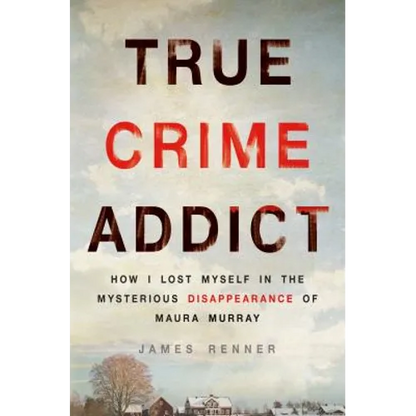 True Crime Addict: How I Lost Myself in the Mysterious Disappearance of Maura Murray - Hardcover