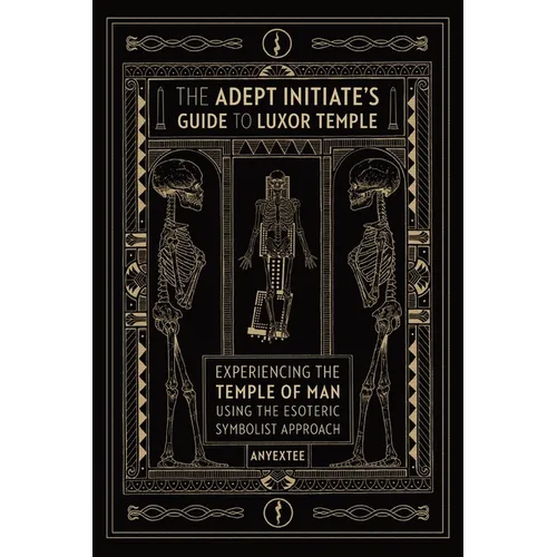The Adept Initiate's Guide to Luxor Temple: Experiencing the Temple of Man Using the Esoteric Symbolist Approach - Paperback