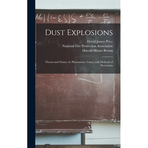 Dust Explosions: Theory and Nature of, Phenomena, Cause, and Methods of Prevention - Hardcover