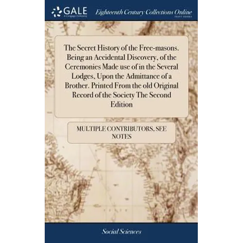 The Secret History of the Free-masons. Being an Accidental Discovery, of the Ceremonies Made use of in the Several Lodges, Upon the Admittance of a Br - Hardcover