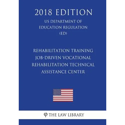 Rehabilitation Training - Job-Driven Vocational Rehabilitation Technical Assistance Center (US Department of Education Regulation) (ED) (2018 Edition) - Paperback