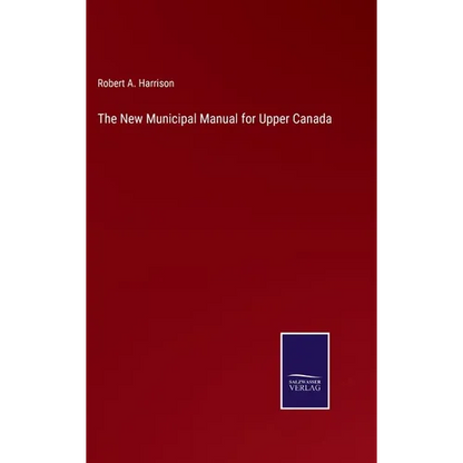 The New Municipal Manual for Upper Canada - Hardcover