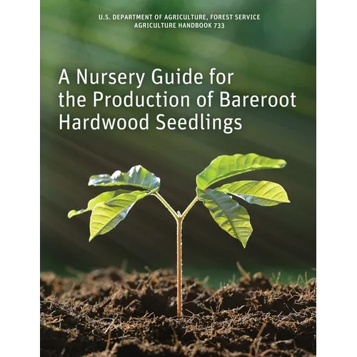 A Nursery Guide for the Production of Bareroot Hardwood Seedlings - Paperback