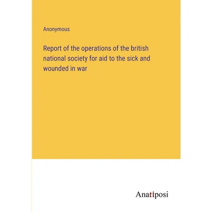 Report of the operations of the british national society for aid to the sick and wounded in war - Paperback