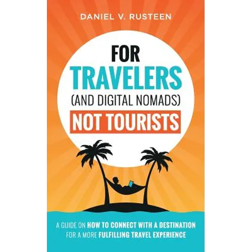 For Travelers (and Digital Nomads) Not Tourists: A guide on how to connect with a destination for a more fulfilling travel experience - Paperback