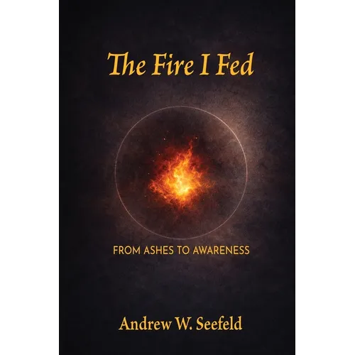 The Fire I Fed: From Ashes to Awareness: From Ashes to Awareness - Paperback