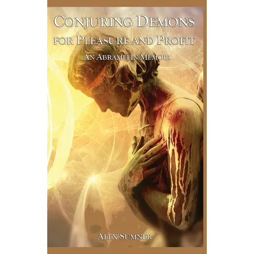 Conjuring Demons for Pleasure and Profit: An Abramelin Memoir - Hardcover