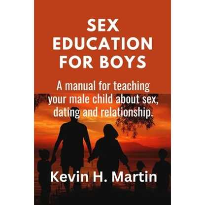 Sex Education for Boys: A manual for teaching your male child about sex, dating and relationship. - Paperback