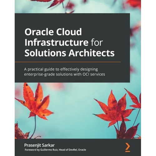Oracle Cloud Infrastructure for Solutions Architects: A practical guide to effectively designing enterprise-grade solutions with OCI services - Paperback