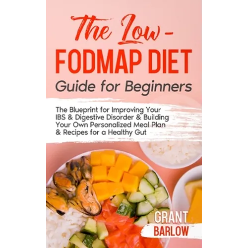 The Low FODMAP Diet Guide for Beginners: The Blueprint for Improving Your IBS & Digestive Disorder & Building Your Own Personalized Meal Plan & Recipe - Hardcover