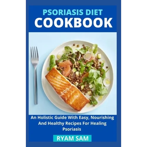 Psoriasis Diet Cookbook: An Holistic Guide With Easy, Nourishing And Healthy Recipes For Healing Psoriasis - Paperback