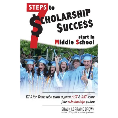 Seven Steps to Scholarship Success Start in Middle School: Tips for Teens who want a great ACT or SAT score plus scholarships galore - Paperback