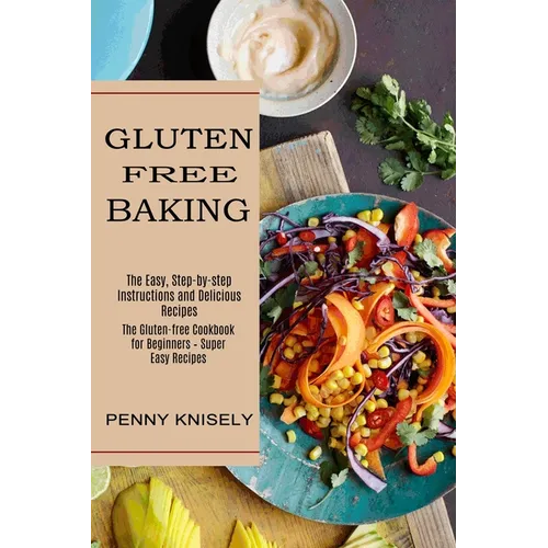Gluten Free Baking: The Easy, Step-by-step Instructions and Delicious Recipes (The Gluten-free Cookbook for Beginners - Super Easy Recipes) - Paperback