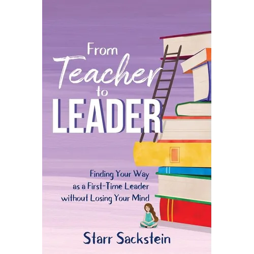 From Teacher to Leader: Finding Your Way as a First-Time Leader-without Losing Your Mind - Paperback