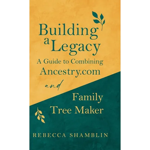Building a Legacy: A Guide to Combining Ancestry.com and Family Tree Maker - Hardcover