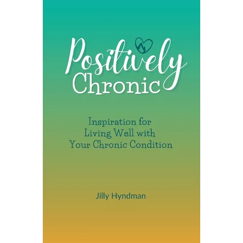 Positively Chronic: Inspiration for Living Well with Your Chronic Condition - Paperback