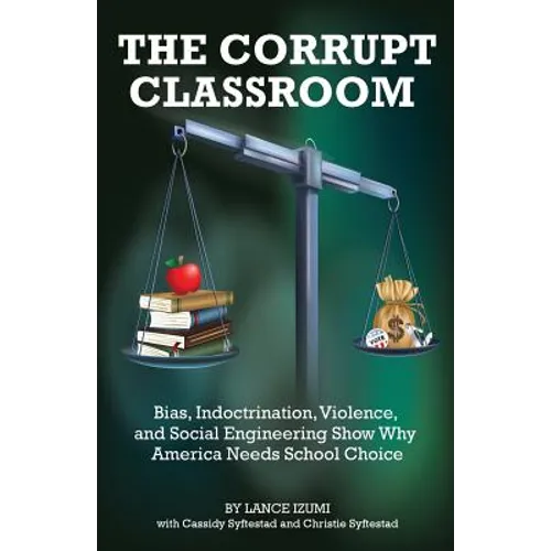 The Corrupt Classroom: Bias, Indoctrination, Violence and Social Engineering Show Why America Needs School Choice - Paperback