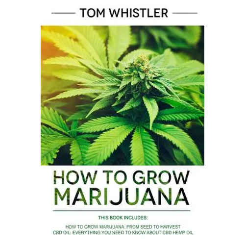 How to Grow Marijuana: 2 Manuscripts - How to Grow Marijuana: From Seed to Harvest - Complete Step by Step Guide for Beginners & CBD Hemp Oil - Paperback