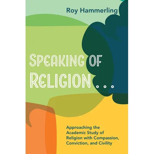 Speaking of Religion . . .: Approaching the Academic Study of Religion with Compassion, Conviction, and Civility - Paperback