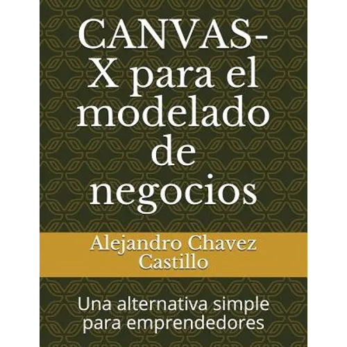 Canvas-X Para El Modelado de Negocios: Una Alternativa Simple Para Emprendedores - Paperback