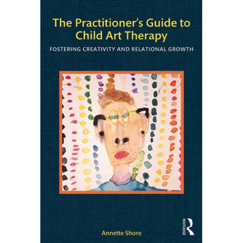The Practitioner's Guide to Child Art Therapy: Fostering Creativity and Relational Growth - Paperback