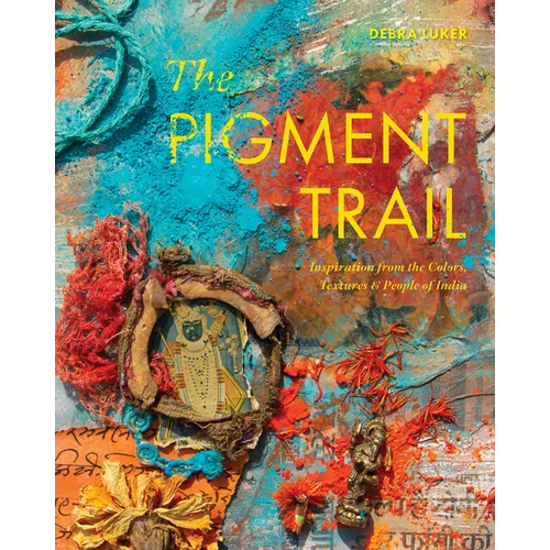 The Pigment Trail: Inspiration from the Colors, Textures, and People of India - Hardcover