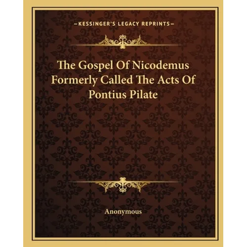 The Gospel Of Nicodemus Formerly Called The Acts Of Pontius Pilate - Paperback