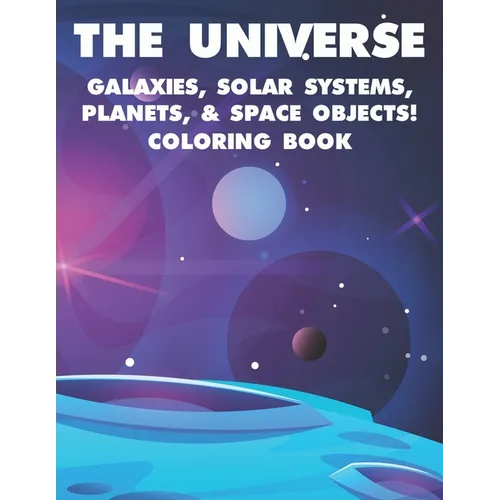 The Universe Galaxies, Solar Systems, Planets, & Space Objects! Coloring Book: A Collection Of Outer Space Illustrations And Designs To Color. Colorin - Paperback
