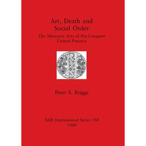 Art, Death and Social Order: The Mortuary Arts of Pre-Conquest Central Panama - Paperback