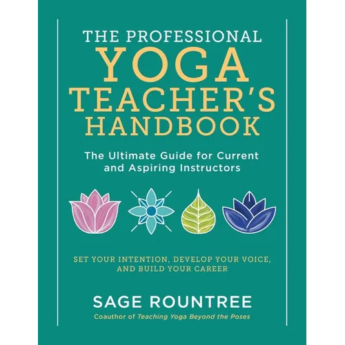 The Professional Yoga Teacher's Handbook: The Ultimate Guide for Current and Aspiring Instructors - Set Your Intention, Develop Your Voice, and Build - Paperback