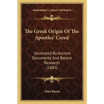 The Greek Origin Of The Apostles' Creed: Illustrated By Ancient Documents And Recent Research (1885) - Paperback