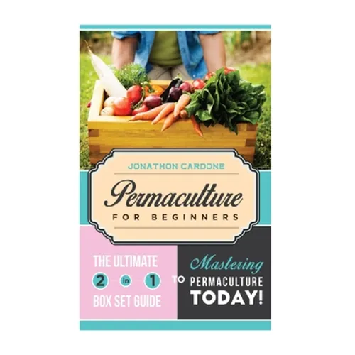 Permaculture for Beginner: The Ultimate 2 in 1 Guide to Mastering Permaculture Today! - Paperback