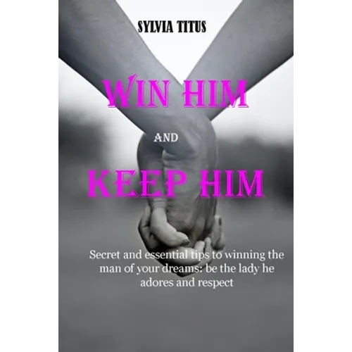 Win Him and Keep Him: Secret and essential tips to winning the man of your dreams: be the lady he adores and respect - Paperback